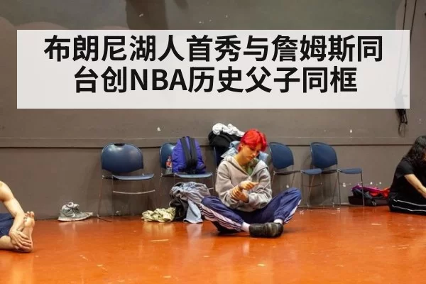 布朗尼湖人首秀与詹姆斯同台创NBA历史父子同框