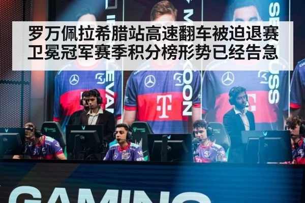 罗万佩拉希腊站高速翻车被迫退赛 卫冕冠军赛季积分榜形势已经告急