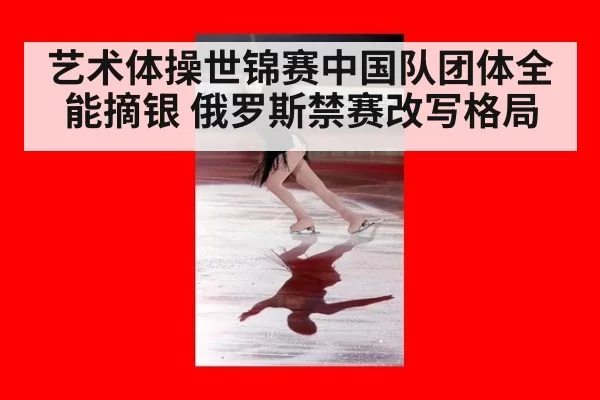 艺术体操世锦赛中国队团体全能摘银 俄罗斯禁赛改写格局