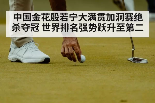 中国金花殷若宁大满贯加洞赛绝杀夺冠 世界排名强势跃升至第二