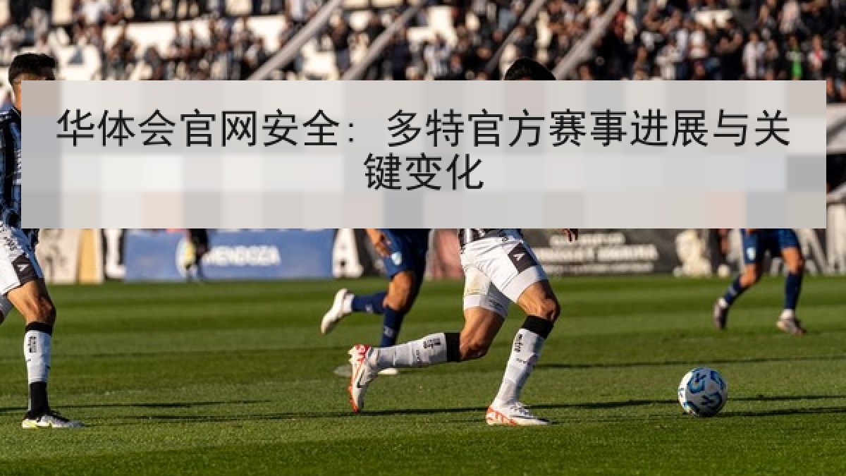 华体会官网安全: 多特官方赛事进展与关键变化 华体会官网安全: 多特官方赛事进展与关键变化
