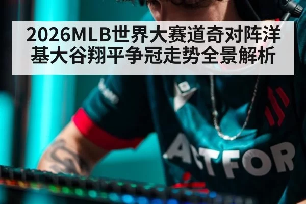 2026MLB世界大赛道奇对阵洋基大谷翔平争冠走势全景解析